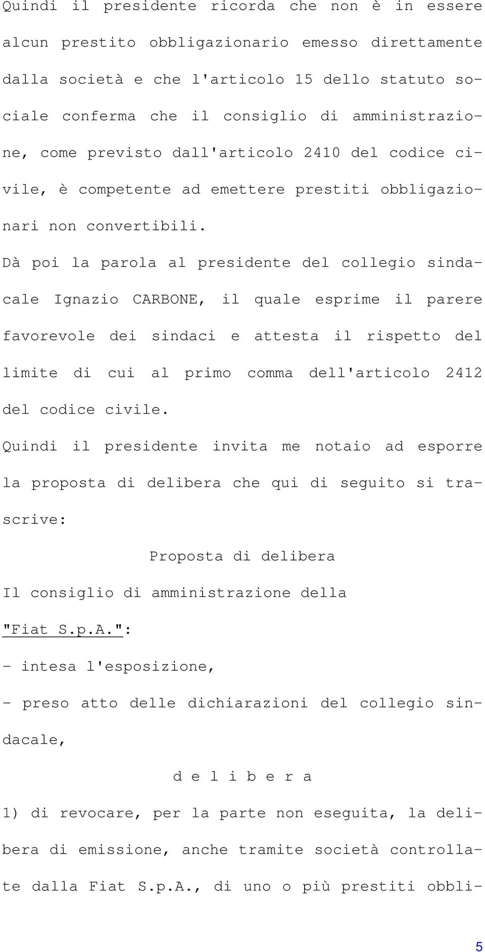 Dà poi la parola al presidente del collegio sindacale Ignazio CARBONE, il quale esprime il parere favorevole dei sindaci e attesta il rispetto del limite di cui al primo comma dell'articolo 2412 del