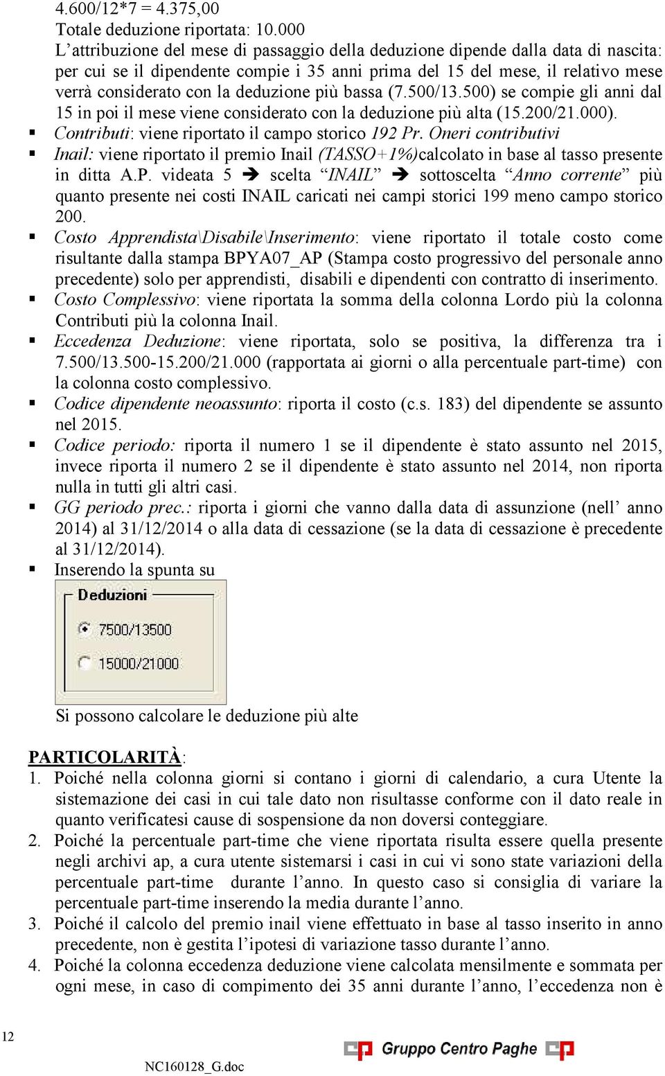 deduzione più bassa (7.500/13.500) se compie gli anni dal 15 in poi il mese viene considerato con la deduzione più alta (15.200/21.000). Contributi: viene riportato il campo storico 192 Pr.