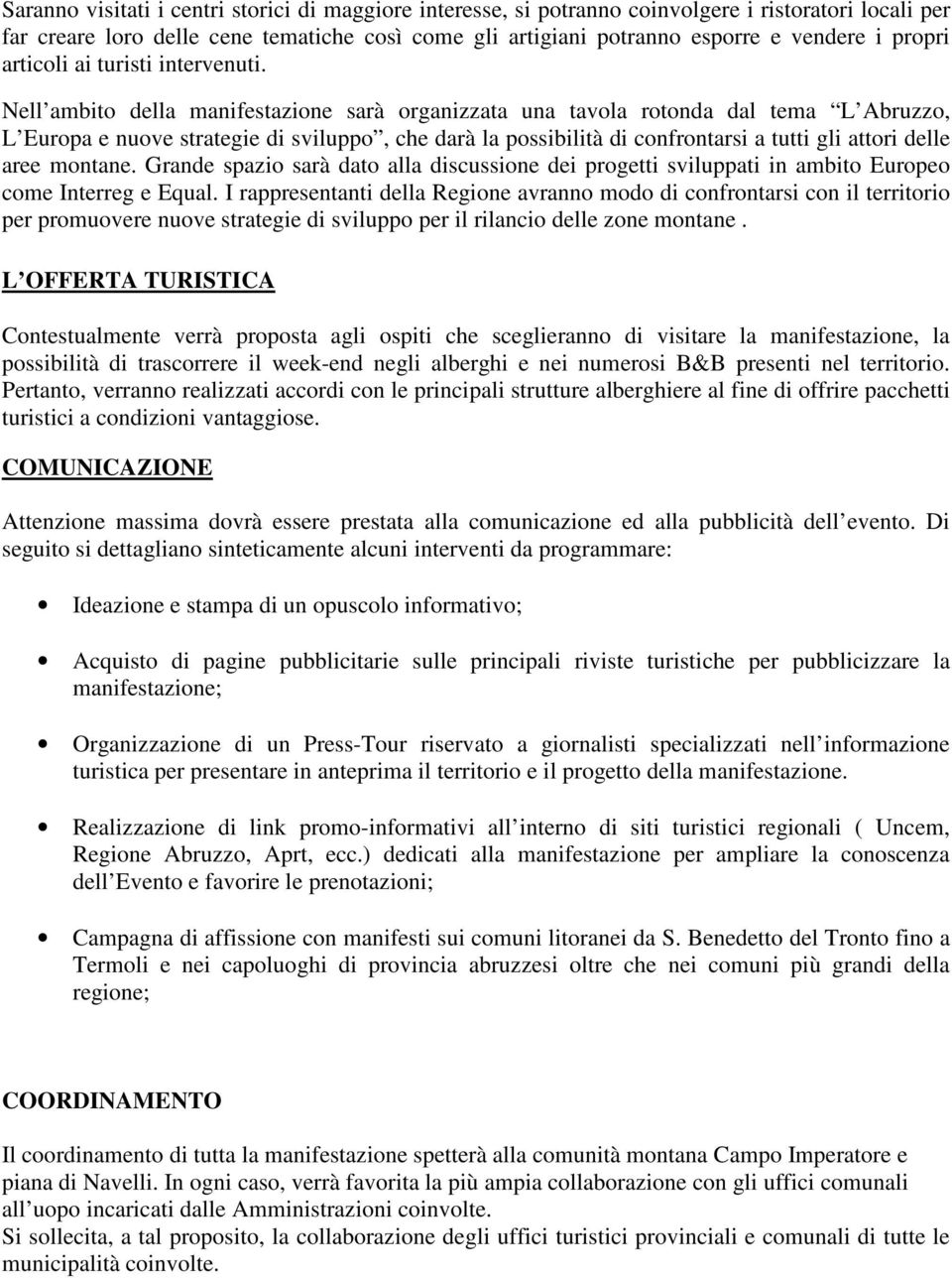 Nell ambito della manifestazione sarà organizzata una tavola rotonda dal tema L Abruzzo, L Europa e nuove strategie di sviluppo, che darà la possibilità di confrontarsi a tutti gli attori delle aree