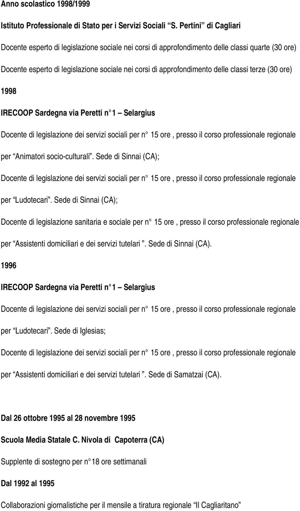 terze (30 ore) 1998 IRECOOP Sardegna via Peretti n 1 Selargius Docente di legislazione dei servizi sociali per n 15 ore, presso il corso professionale regionale per Animatori socio-culturali.