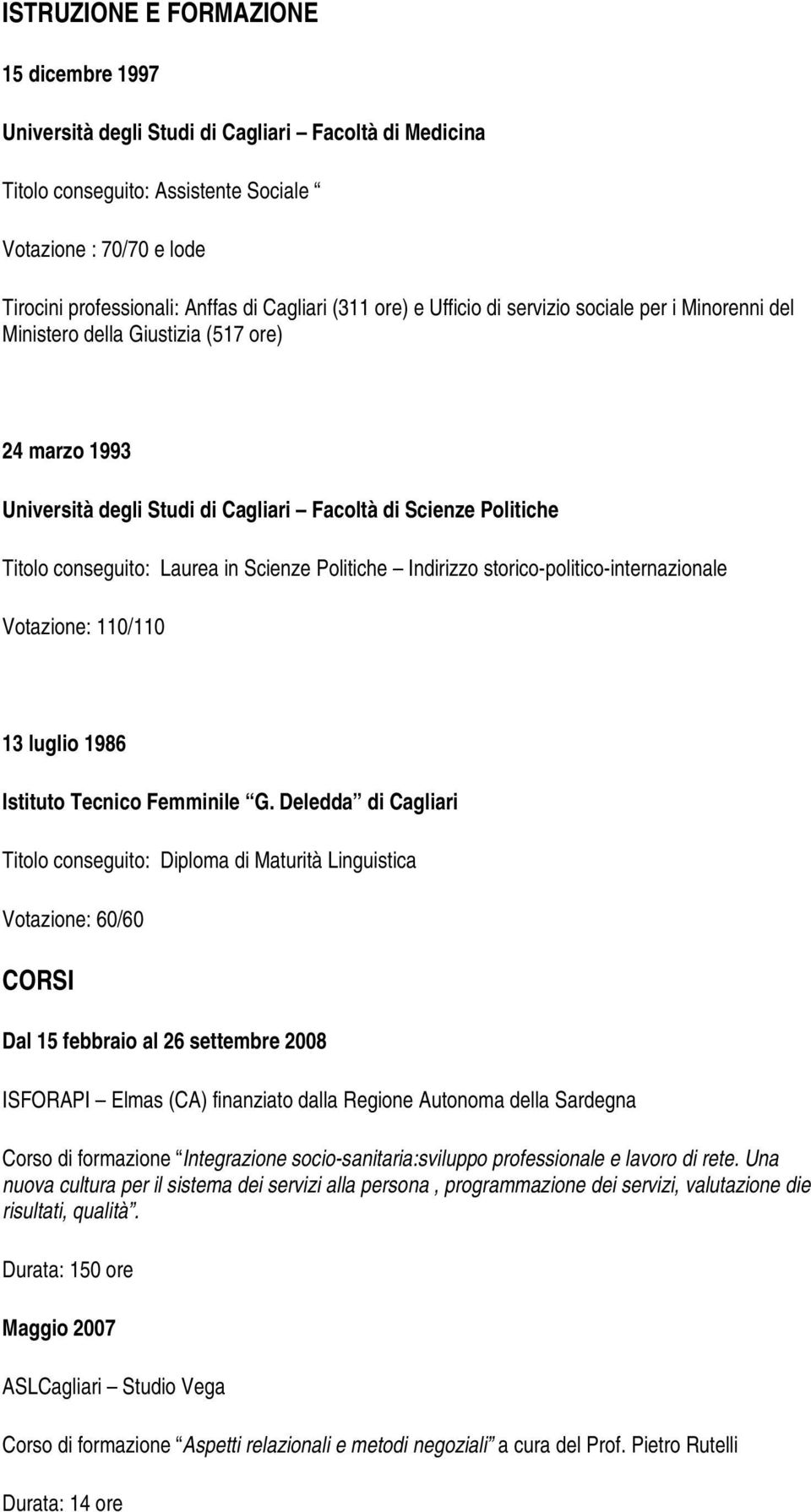 conseguito: Laurea in Scienze Politiche Indirizzo storico-politico-internazionale Votazione: 110/110 13 luglio 1986 Istituto Tecnico Femminile G.