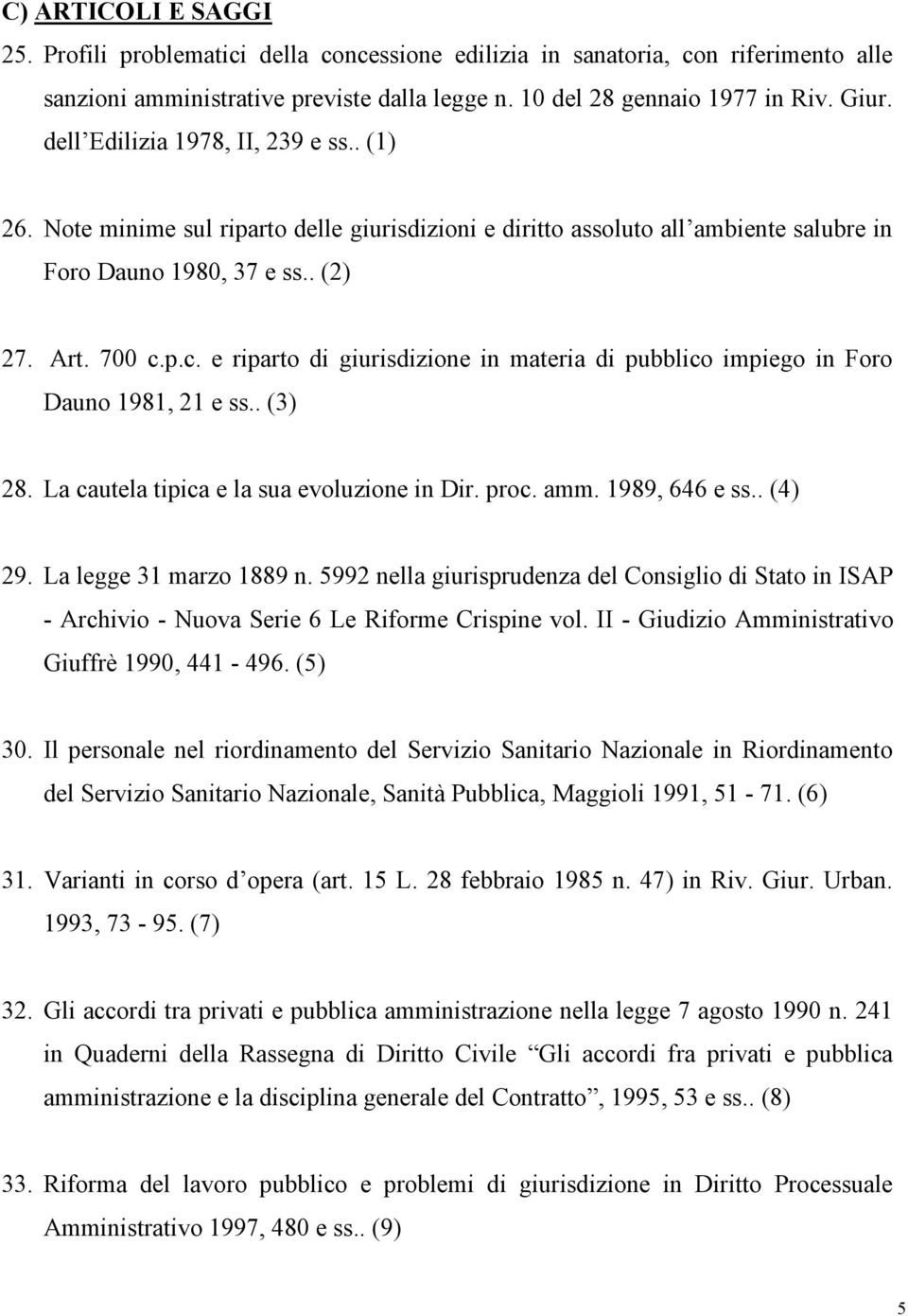 p.c. e riparto di giurisdizione in materia di pubblico impiego in Foro Dauno 1981, 21 e ss.. (3) 28. La cautela tipica e la sua evoluzione in Dir. proc. amm. 1989, 646 e ss.. (4) 29.