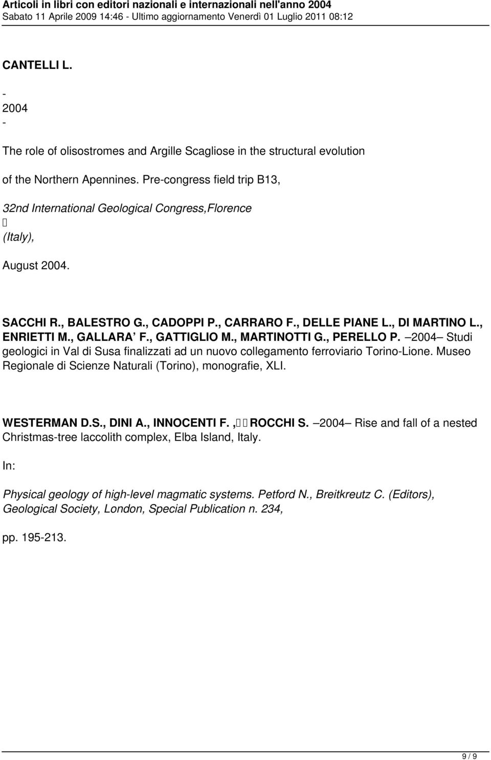 , GALLARA F., GATTIGLIO M., MARTINOTTI G., PERELLO P. 2004 Studi geologici in Val di Susa finalizzati ad un nuovo collegamento ferroviario Torino-Lione.