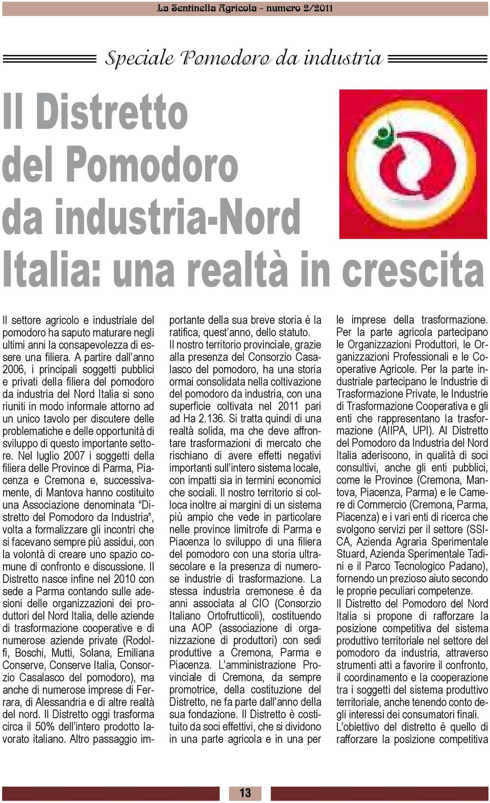 A partire dall anno 2006, i principali soggetti pubblici e privati della filiera del pomodoro da industria del Nord Italia si sono riuniti in modo informale attorno ad un unico tavolo per discutere