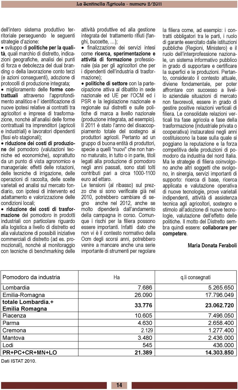 approfondimento analitico e l identificazione di nuove ipotesi relative ai contratti tra agricoltori e imprese di trasformazione, nonché all analisi delle forme contrattuali tra imprenditori