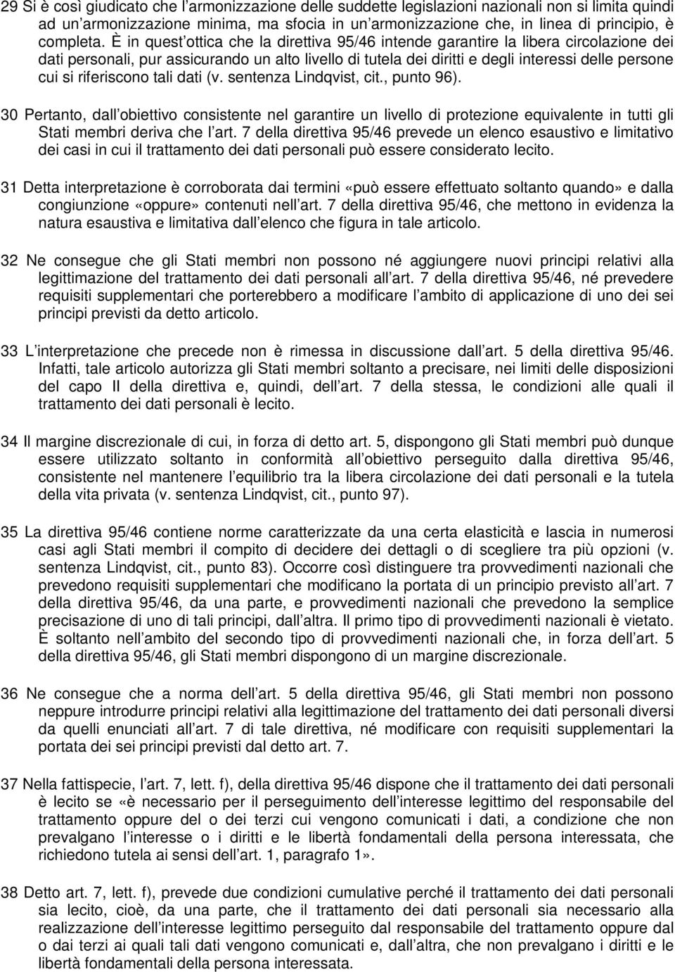 È in quest ottica che la direttiva 95/46 intende garantire la libera circolazione dei dati personali, pur assicurando un alto livello di tutela dei diritti e degli interessi delle persone cui si