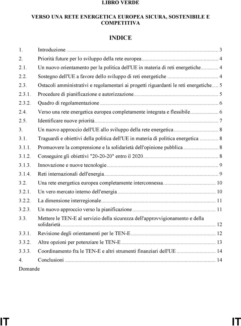 Procedure di pianificazione e autorizzazione... 5 2.3.2. Quadro di regolamentazione... 6 2.4. Verso una rete energetica europea completamente integrata e flessibile... 6 2.5. Identificare nuove priorità.