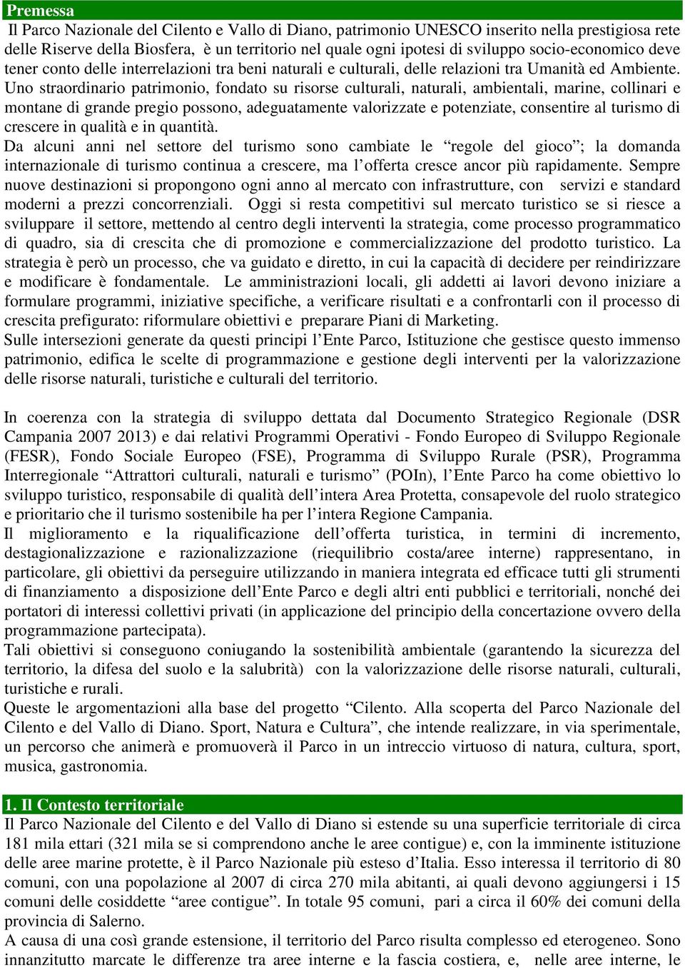 Uno straordinario patrimonio, fondato su risorse culturali, naturali, ambientali, marine, collinari e montane di grande pregio possono, adeguatamente valorizzate e potenziate, consentire al turismo