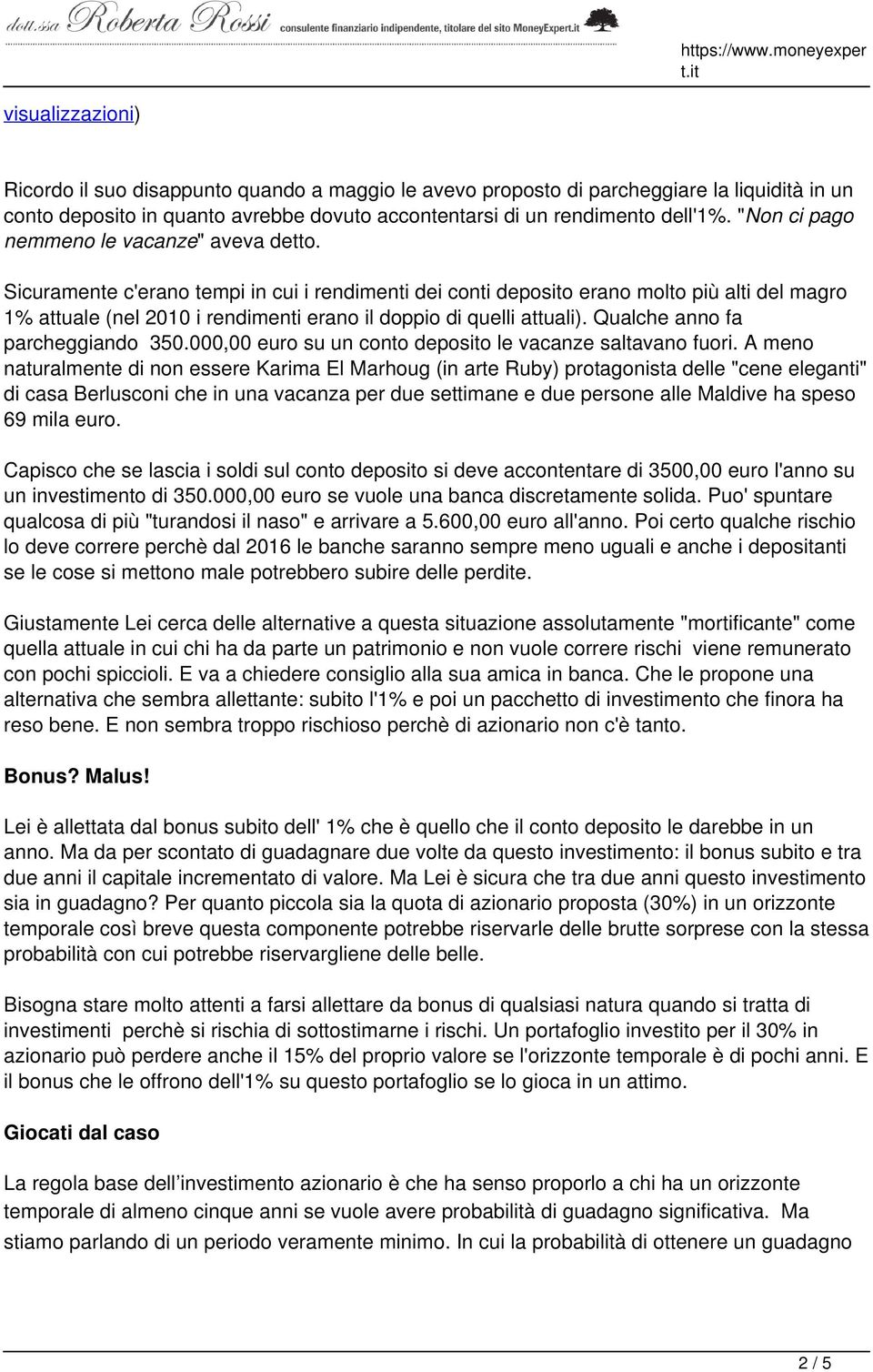 Sicuramente c'erano tempi in cui i rendimenti dei conti deposito erano molto più alti del magro 1% attuale (nel 2010 i rendimenti erano il doppio di quelli attuali). Qualche anno fa parcheggiando 350.