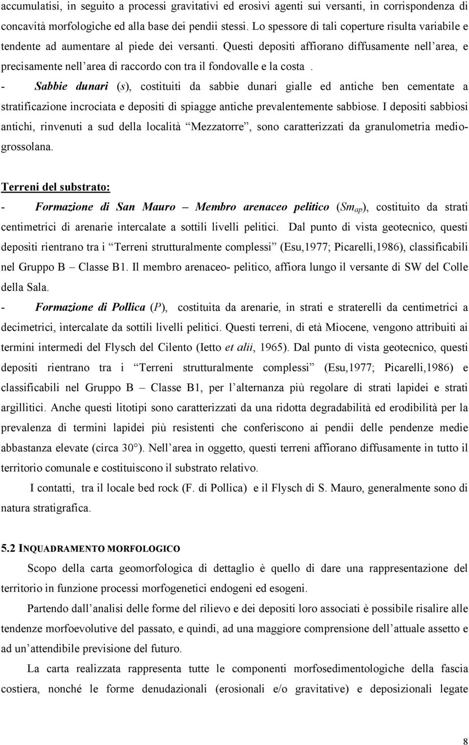 Questi depositi affiorano diffusamente nell area, e precisamente nell area di raccordo con tra il fondovalle e la costa.