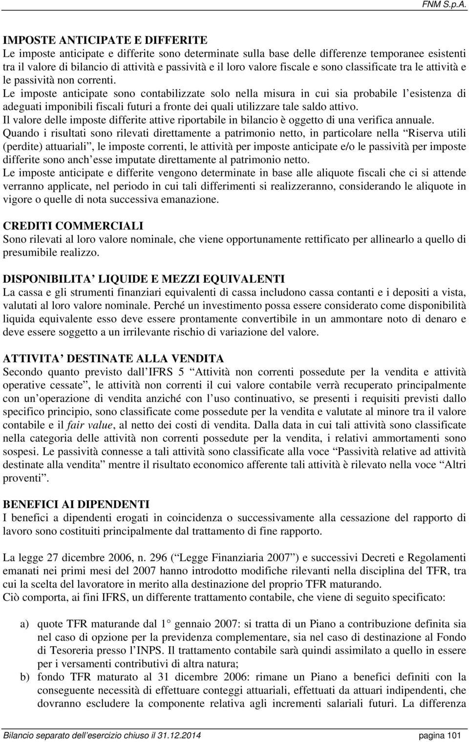 Le imposte anticipate sono contabilizzate solo nella misura in cui sia probabile l esistenza di adeguati imponibili fiscali futuri a fronte dei quali utilizzare tale saldo attivo.