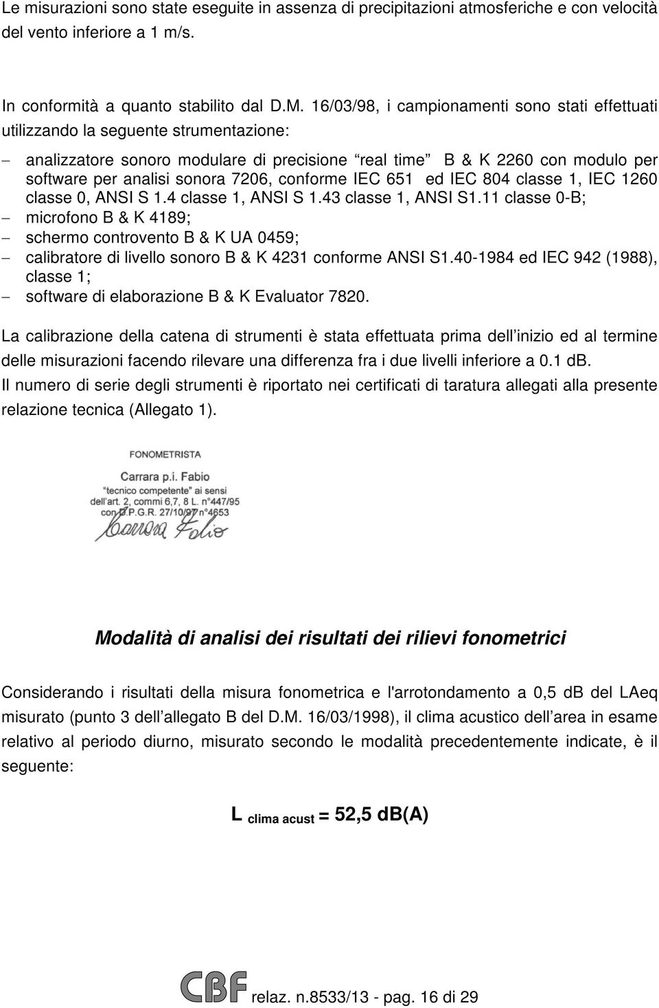 7206, conforme IEC 651 ed IEC 804 classe 1, IEC 1260 classe 0, ANSI S 1.4 classe 1, ANSI S 1.43 classe 1, ANSI S1.