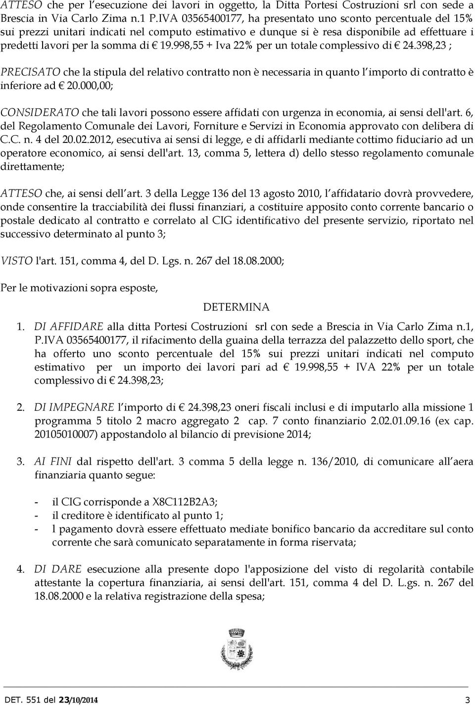 998,55 + Iva 22% per un totale complessivo di 24.398,23 ; PRECISATO che la stipula del relativo contratto non è necessaria in quanto l importo di contratto è inferiore ad 20.