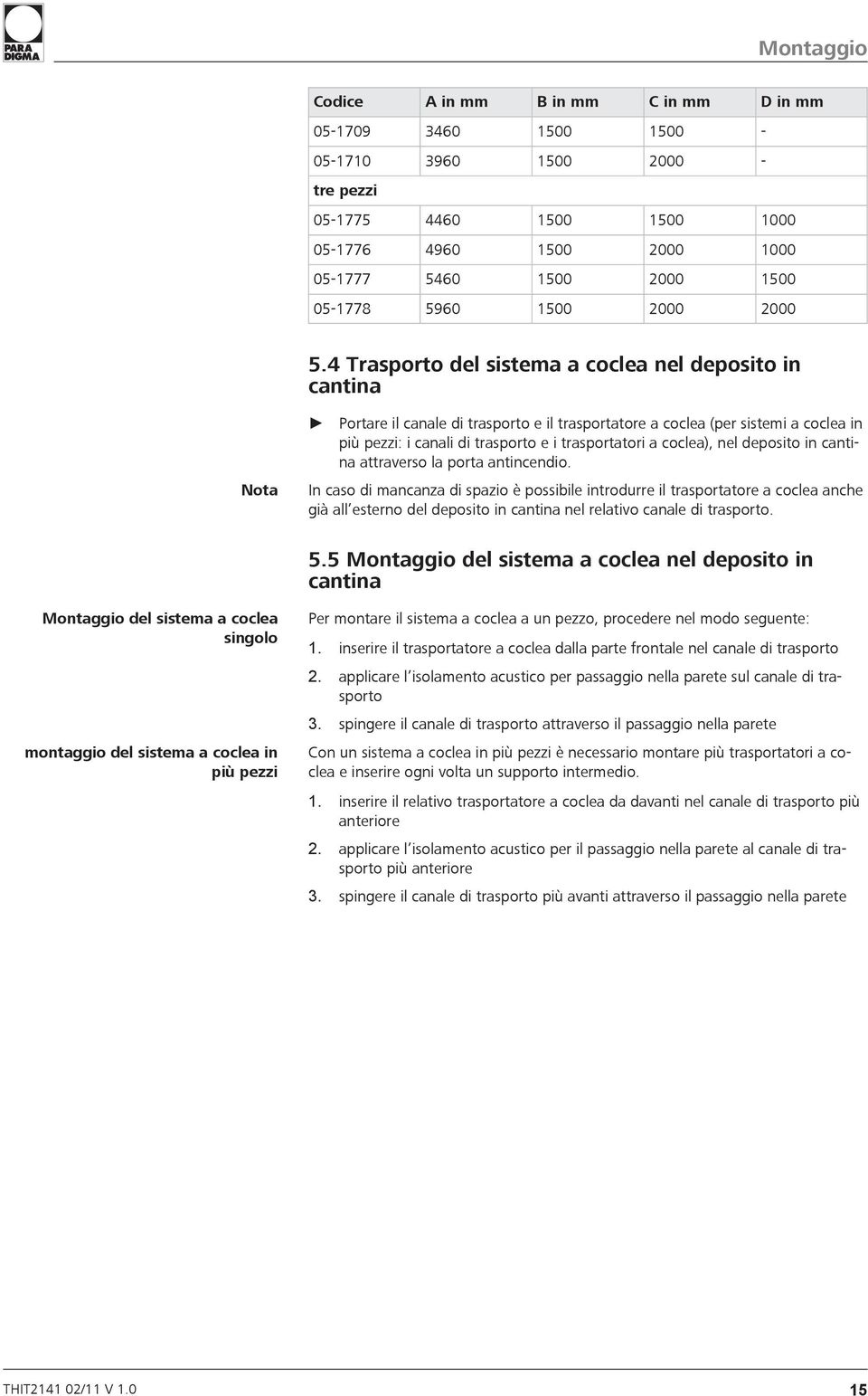 4 Trasporto del sistema a coclea nel deposito in cantina Nota Portare il canale di trasporto e il trasportatore a coclea (per sistemi a coclea in più pezzi: i canali di trasporto e i trasportatori a