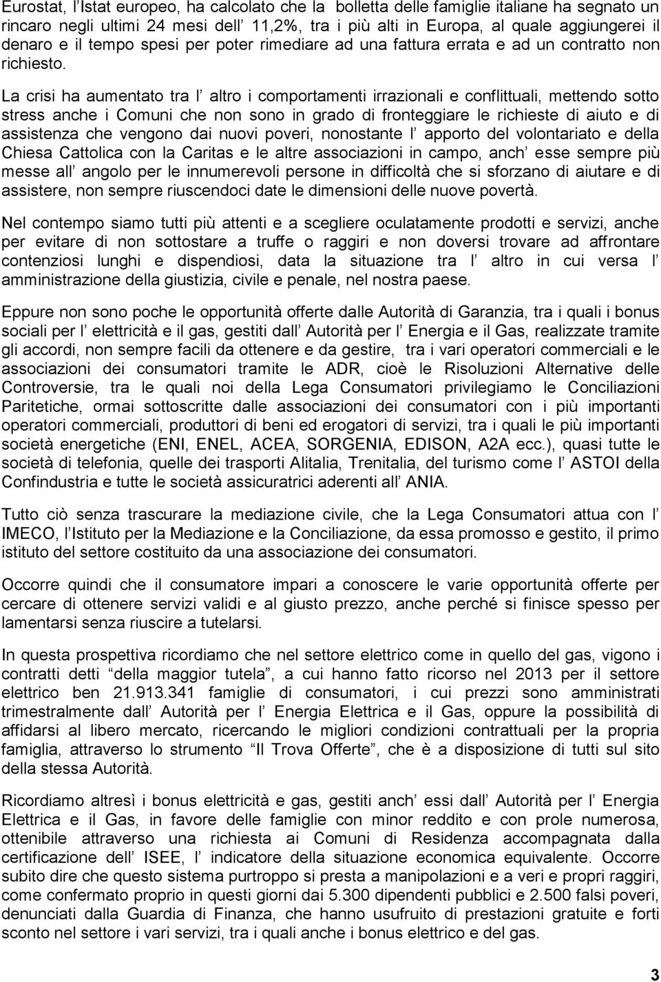 La crisi ha aumentato tra l altro i comportamenti irrazionali e conflittuali, mettendo sotto stress anche i Comuni che non sono in grado di fronteggiare le richieste di aiuto e di assistenza che