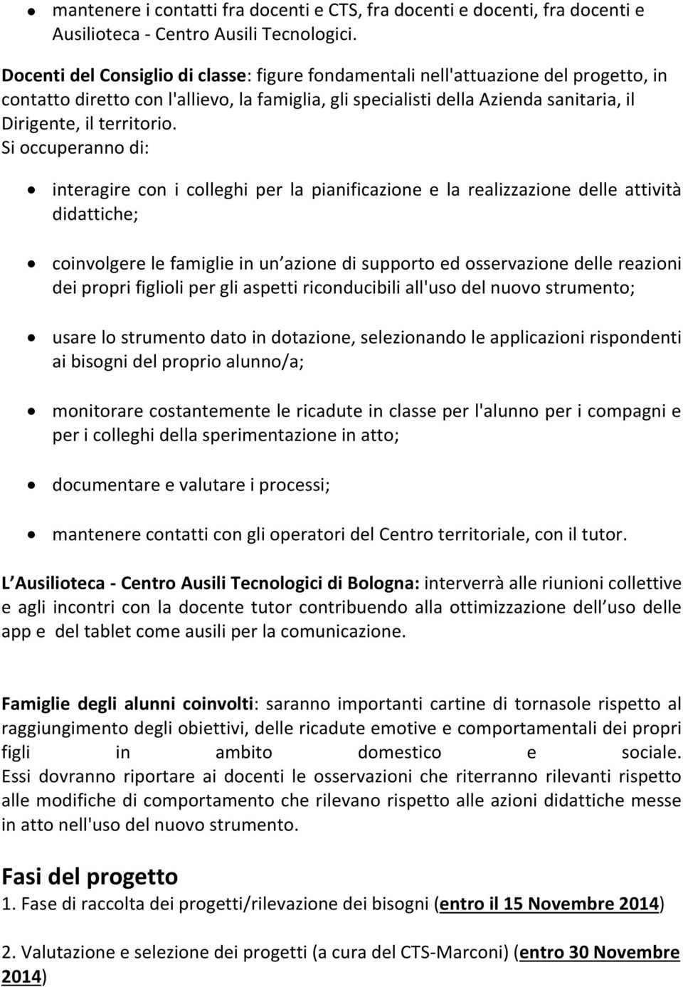 Si occuperanno di: interagire con i colleghi per la pianificazione e la realizzazione delle attività didattiche; coinvolgere le famiglie in un azione di supporto ed osservazione delle reazioni dei