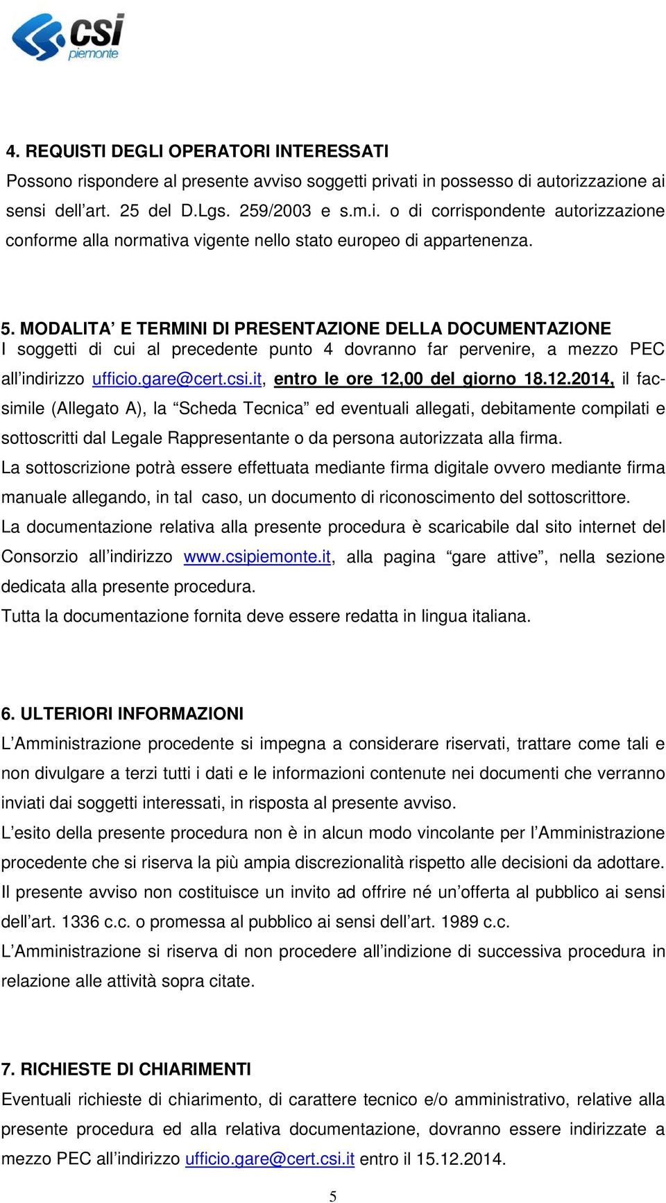 it, entro le ore 12,00 del giorno 18.12.2014, il facsimile (Allegato A), la Scheda Tecnica ed eventuali allegati, debitamente compilati e sottoscritti dal Legale Rappresentante o da persona autorizzata alla firma.