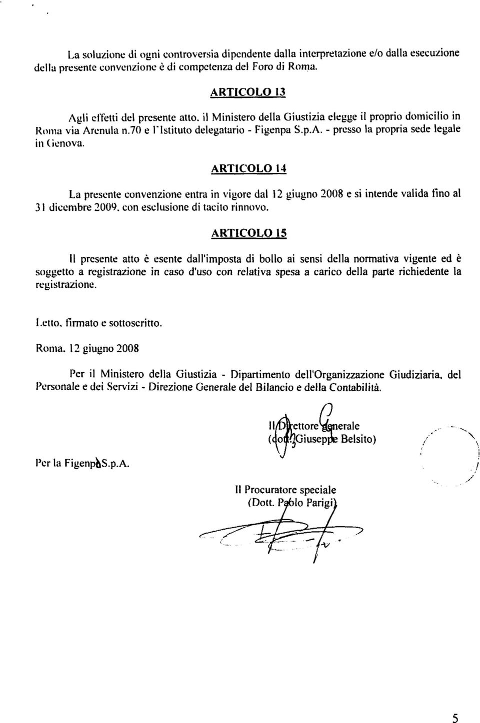 ARTICOLO I4 La presente convenzione entra in vigore dal I2 giugno 2008 e si intende valida fino al 3 1 diccmbre 3009. con esclusione di tacito rinnovo.