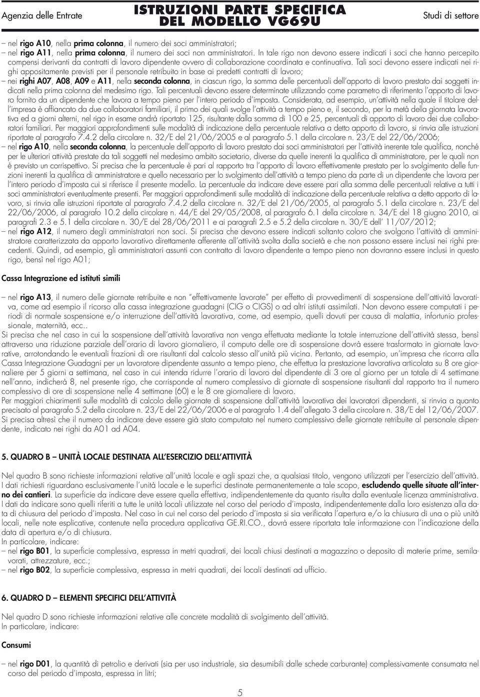 Tali soci devono essere indicati nei righi appositamente previsti per il personale retribuito in base ai predetti contratti di lavoro; nei righi A07, A08, A09 e A11, nella seconda colonna, in ciascun