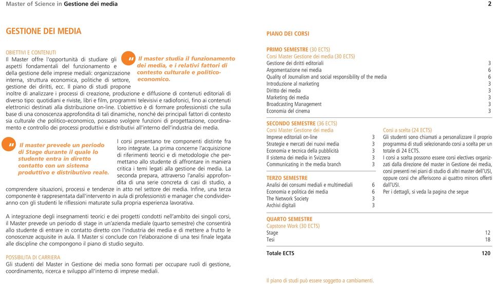 Il piano di studi propone inoltre di analizzare i processi di creazione, produzione e diffusione di contenuti editoriali di diverso tipo: quotidiani e riviste, libri e film, programmi televisivi e