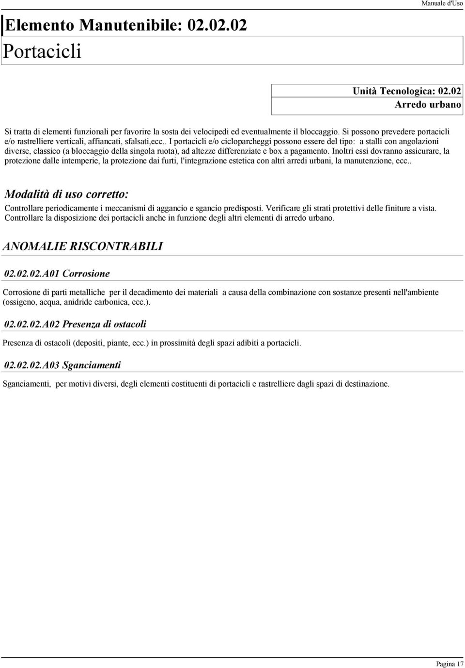 . I portacicli e/o cicloparcheggi possono essere del tipo: a stalli con angolazioni diverse, classico (a bloccaggio della singola ruota), ad altezze differenziate e box a pagamento.