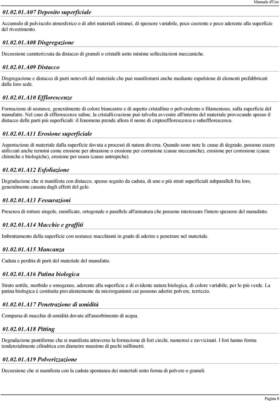 01.02.01.A10 Efflorescenze Formazione di sostanze, generalmente di colore biancastro e di aspetto cristallino o polverulento o filamentoso, sulla superficie del manufatto.