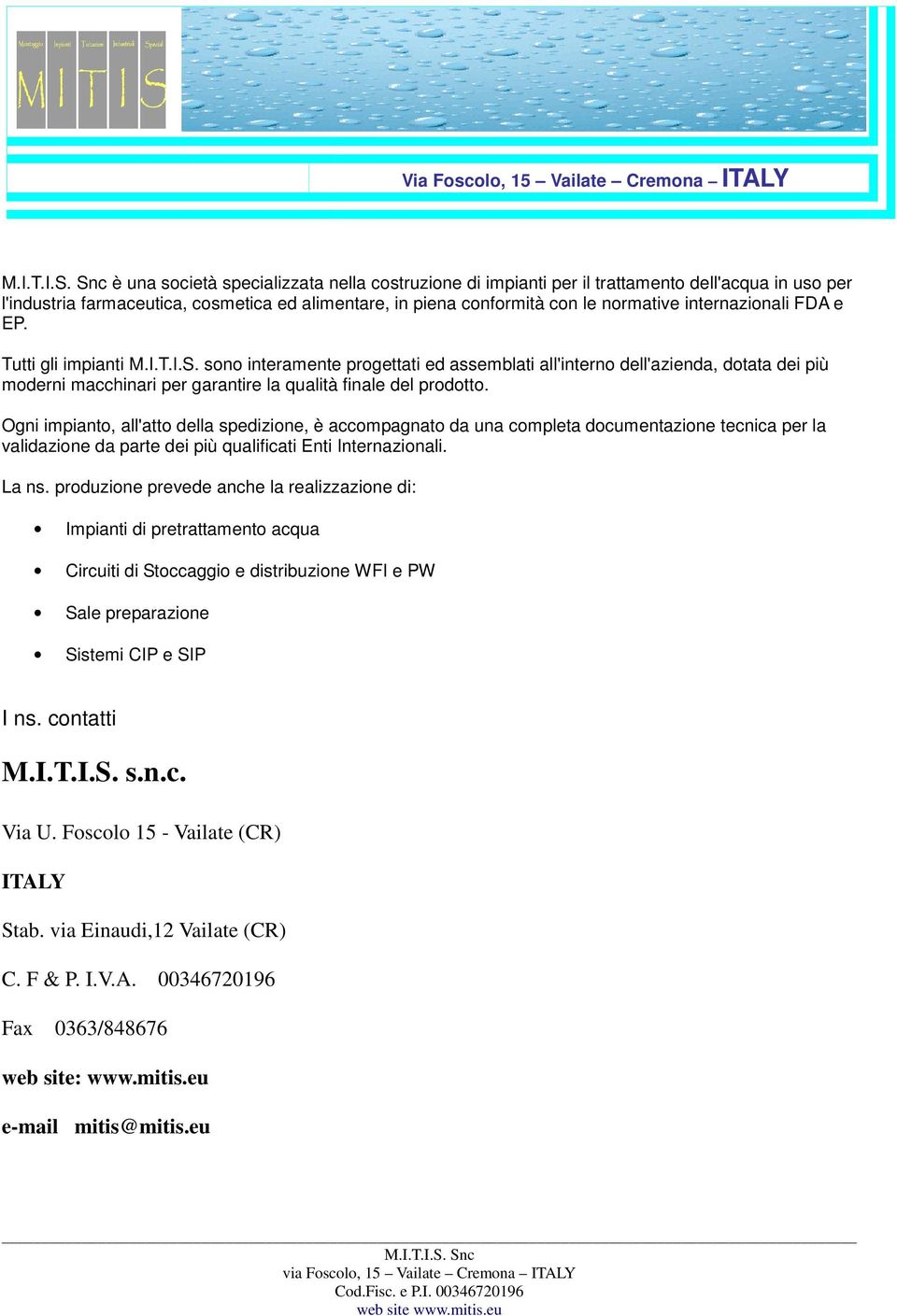 sono interamente progettati ed assemblati all'interno dell'azienda, dotata dei più moderni macchinari per garantire la qualità finale del prodotto.