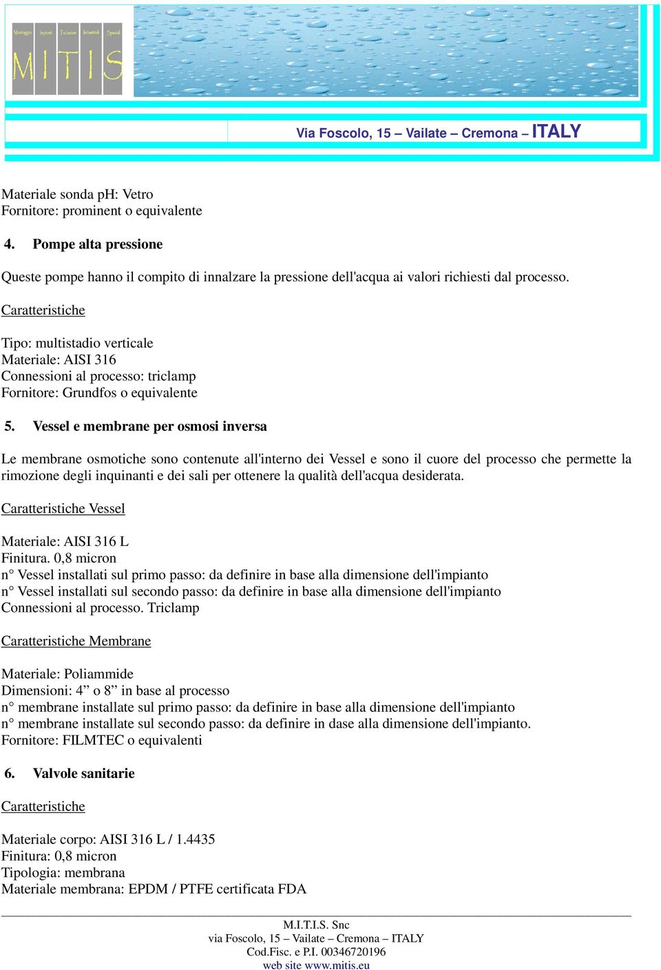 Vessel e membrane per osmosi inversa Le membrane osmotiche sono contenute all'interno dei Vessel e sono il cuore del processo che permette la rimozione degli inquinanti e dei sali per ottenere la