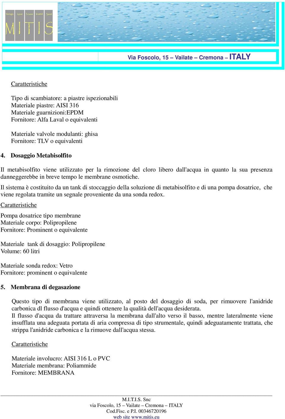 Il sistema è costituito da un tank di stoccaggio della soluzione di metabisolfito e di una pompa dosatrice, che viene regolata tramite un segnale proveniente da una sonda redox.