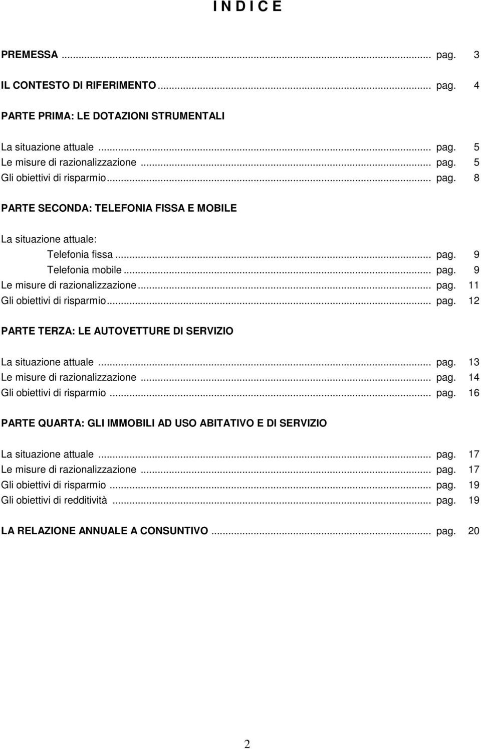 .. pag. 13 Le misure di razionalizzazione... pag. 14 Gli obiettivi di risparmio... pag. 16 PARTE QUARTA: GLI IMMOBILI AD USO ABITATIVO E DI SERVIZIO La situazione attuale... pag. 17 Le misure di razionalizzazione.