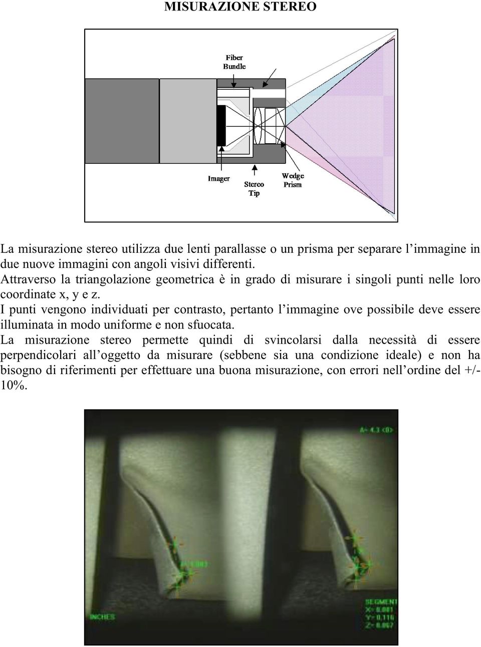 I punti vengono individuati per contrasto, pertanto l immagine ove possibile deve essere illuminata in modo uniforme e non sfuocata.