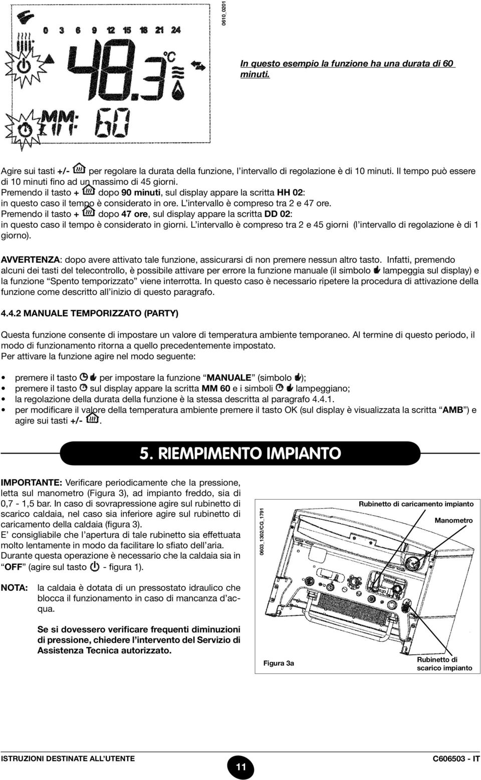 L intervallo è compreso tra 2 e 47 ore. Premendo il tasto + dopo 47 ore, sul display appare la scritta DD 02: in questo caso il tempo è considerato in giorni.