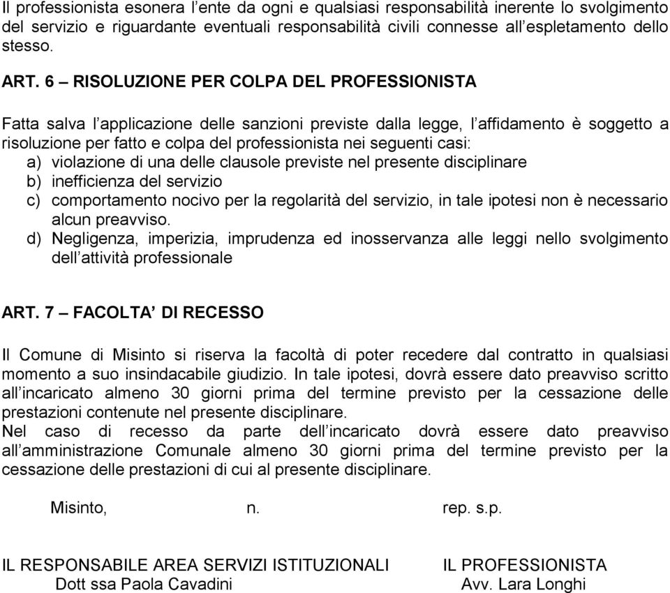 casi: a) violazione di una delle clausole previste nel presente disciplinare b) inefficienza del servizio c) comportamento nocivo per la regolarità del servizio, in tale ipotesi non è necessario