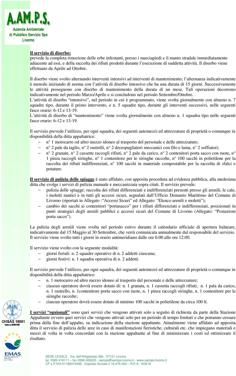 Il diserbo viene svolto alternando interventi intensivi ad interventi di mantenimento; l alternanza indicativamente è mensile iniziando di norma con l attività di diserbo intensivo che ha una durata