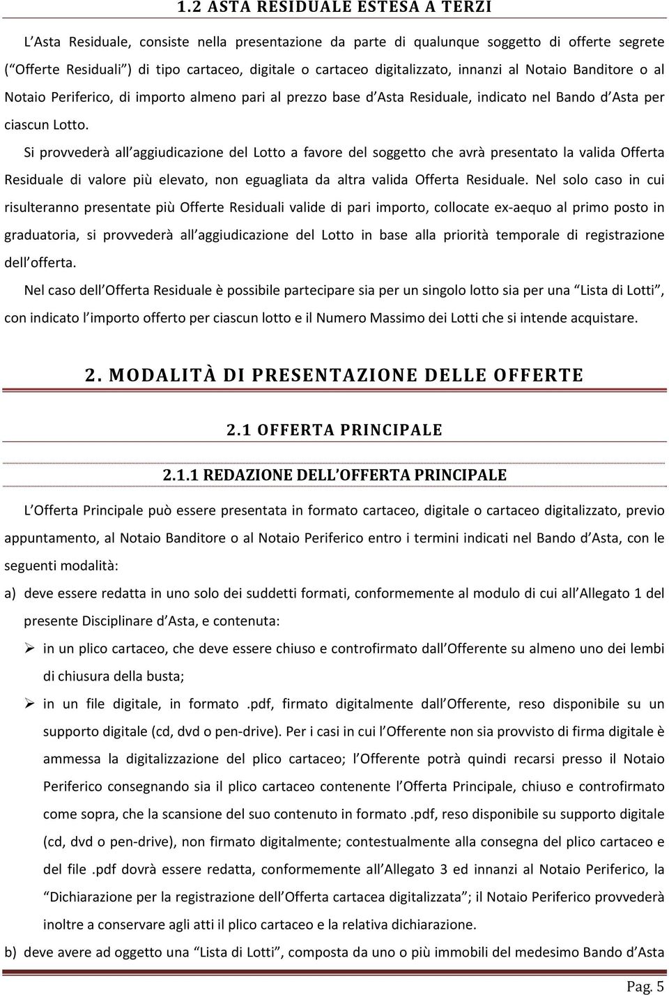 Si provvederà all aggiudicazione del Lotto a favore del soggetto che avrà presentato la valida Offerta Residuale di valore più elevato, non eguagliata da altra valida Offerta Residuale.