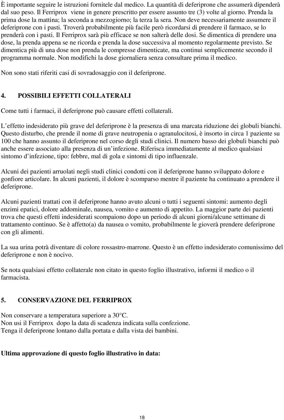 Non deve necessariamente assumere il deferiprone con i pasti. Troverà probabilmente più facile però ricordarsi di prendere il farmaco, se lo prenderà con i pasti.