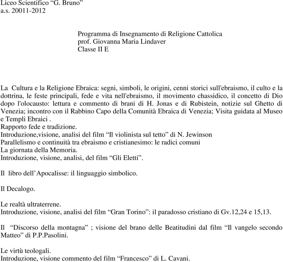 Jonas e di Rubistein, notizie sul Ghetto di Venezia; incontro con il Rabbino Capo della Comunità Ebraica di Venezia; Visita guidata al Museo e Templi Ebraici. Rapporto fede e tradizione.