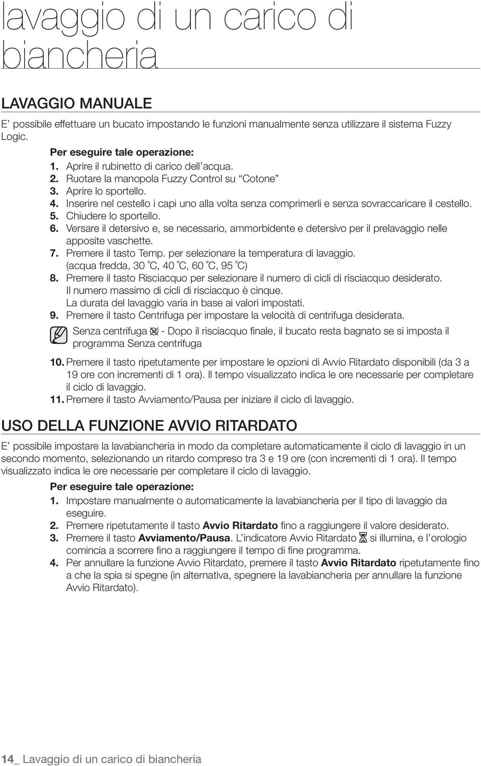 Inserire nel cestello i capi uno alla volta senza comprimerli e senza sovraccaricare il cestello. 5. Chiudere lo sportello. 6.