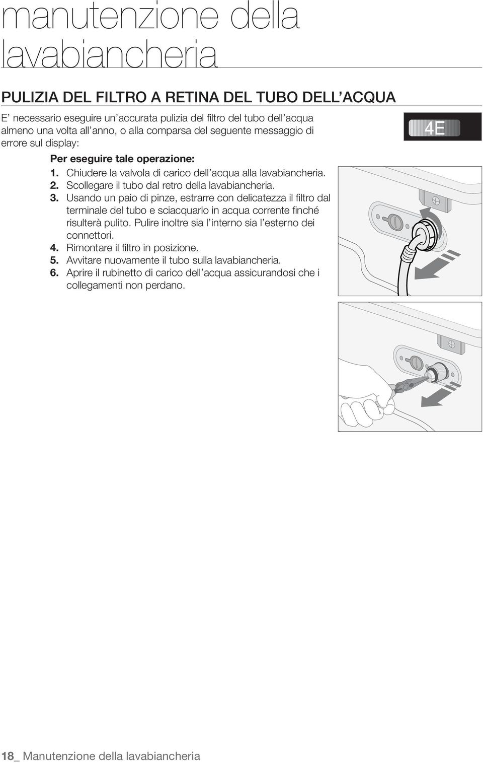 Usando un paio di pinze, estrarre con delicatezza il filtro dal terminale del tubo e sciacquarlo in acqua corrente finché risulterà pulito. Pulire inoltre sia l interno sia l esterno dei connettori.