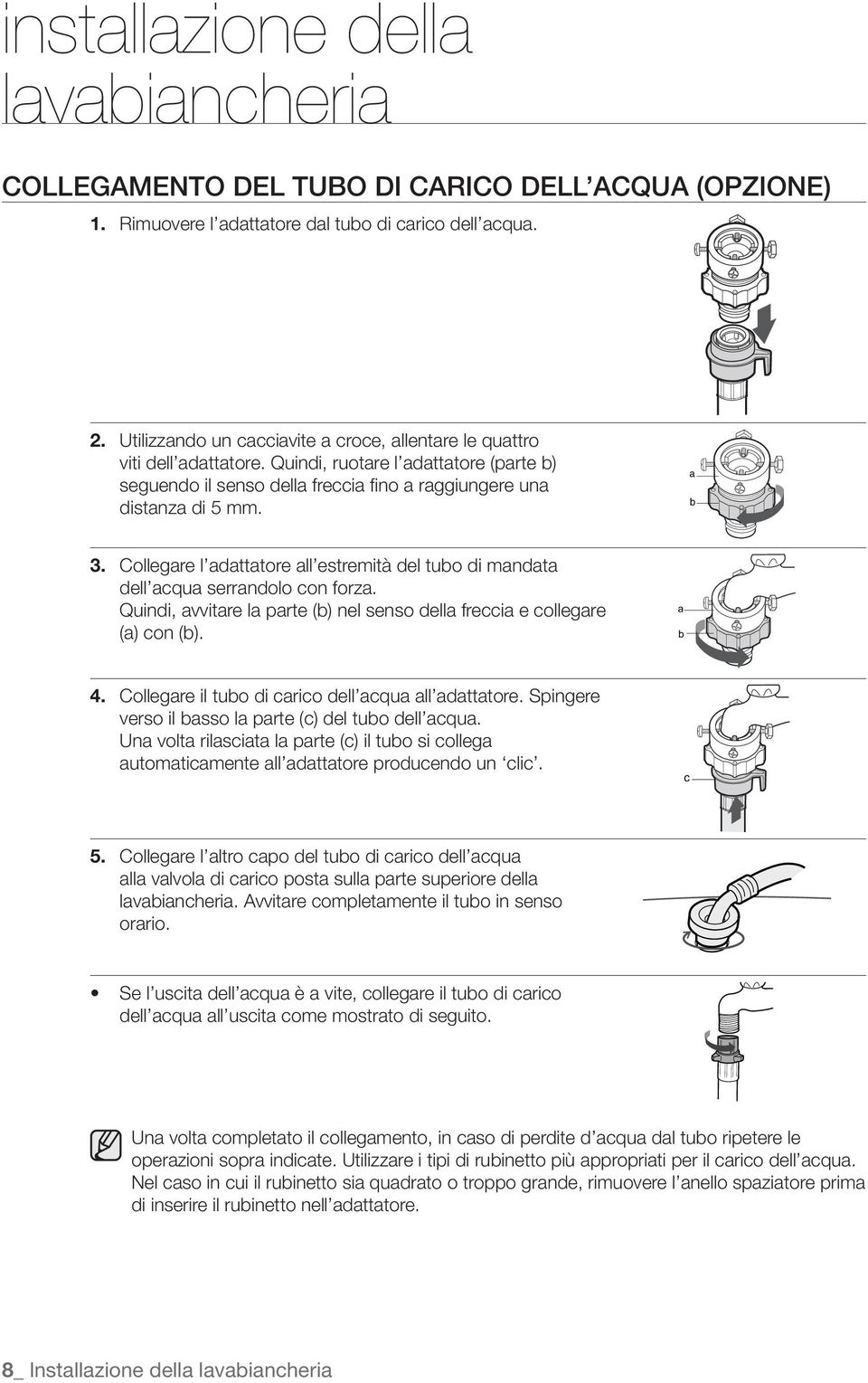 Collegare l adattatore all estremità del tubo di mandata dell acqua serrandolo con forza. Quindi, avvitare la parte (b) nel senso della freccia e collegare (a) con (b). a b 4.