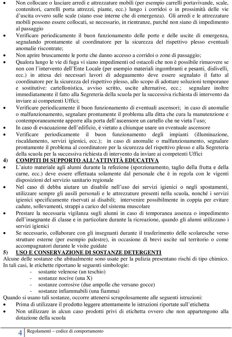 Gli arredi e le attrezzature mobili possono essere collocati, se necessario, in rientranze, purché non siano di impedimento al passaggio Verificare periodicamente il buon funzionamento delle porte e