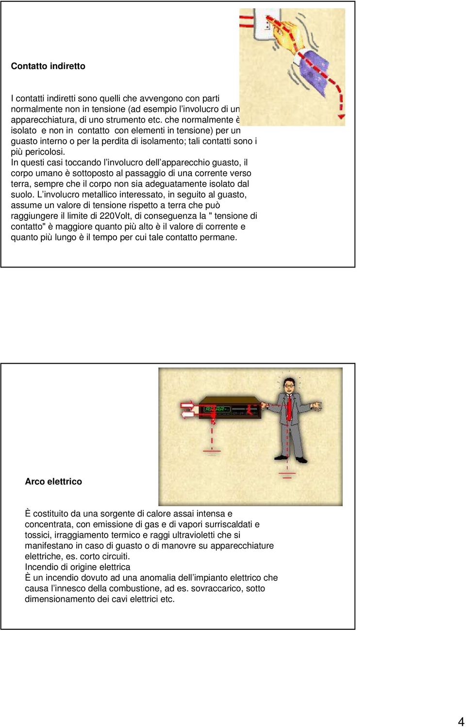 In questi casi toccando l involucro dell apparecchio guasto, il corpo umano è sottoposto al passaggio di una corrente verso terra, sempre che il corpo non sia adeguatamente isolato dal suolo.