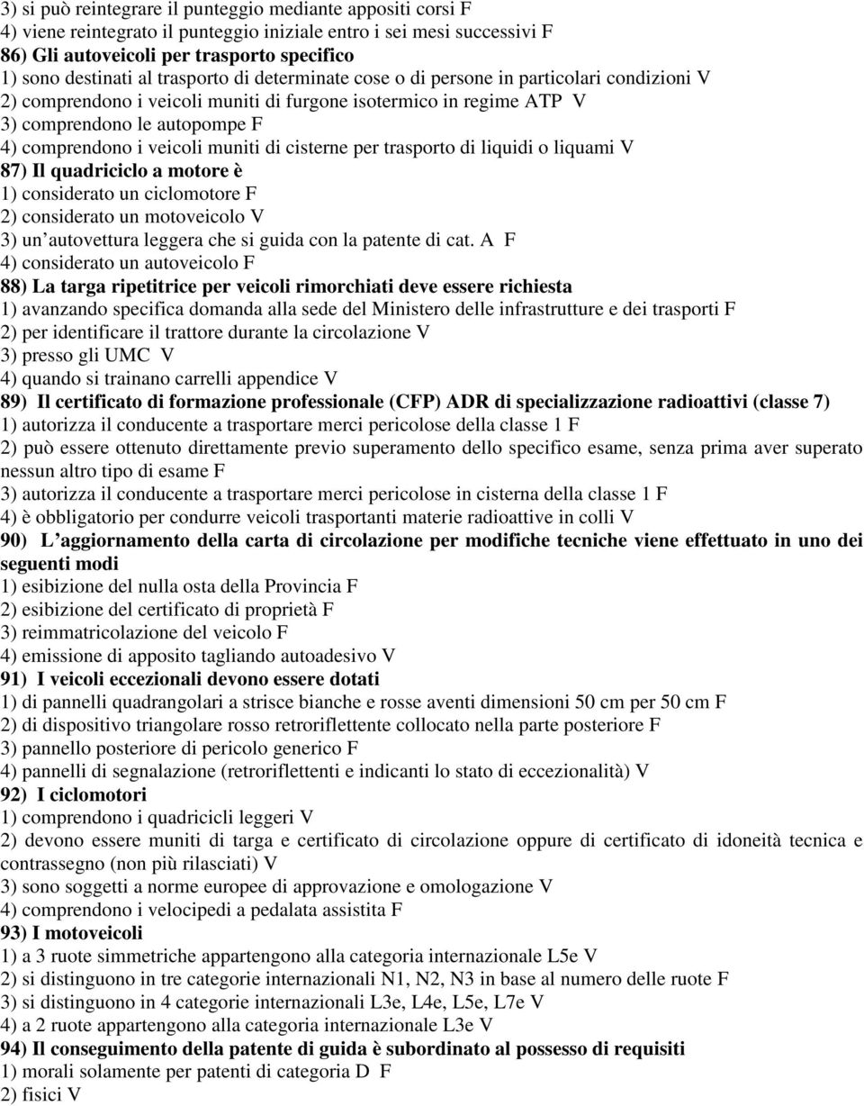 muniti di cisterne per trasporto di liquidi o liquami V 87) Il quadriciclo a motore è 1) considerato un ciclomotore F 2) considerato un motoveicolo V 3) un autovettura leggera che si guida con la