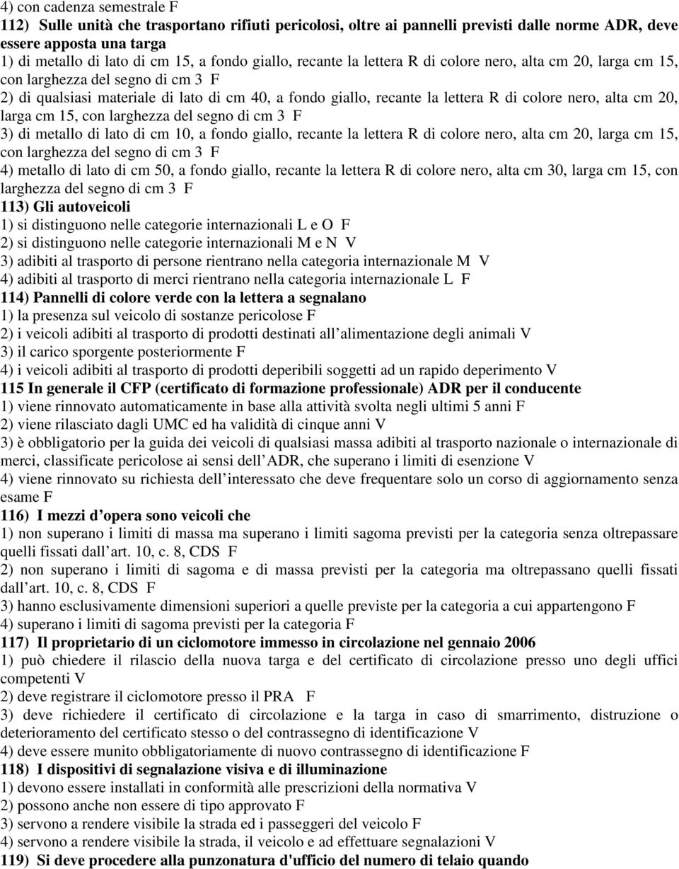 nero, alta cm 20, larga cm 15, con larghezza del segno di cm 3 F 3) di metallo di lato di cm 10, a fondo giallo, recante la lettera R di colore nero, alta cm 20, larga cm 15, con larghezza del segno