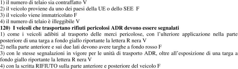 posteriore di una targa a fondo giallo riportante la lettera R nera V 2) nella parte anteriore e sui due lati devono avere targhe a fondo rosso F 3) con le stesse segnalazioni in