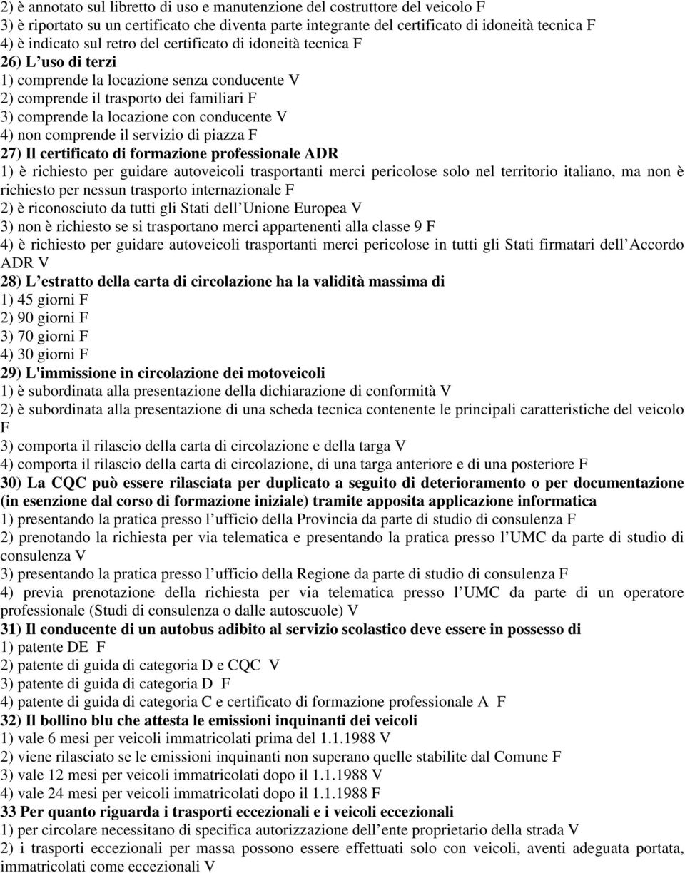 comprende il servizio di piazza F 27) Il certificato di formazione professionale ADR 1) è richiesto per guidare autoveicoli trasportanti merci pericolose solo nel territorio italiano, ma non è