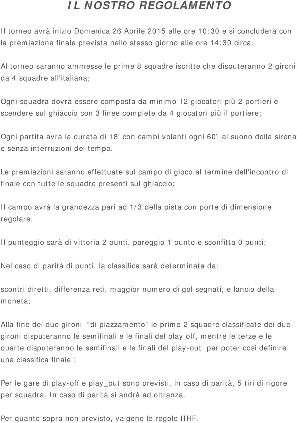 ghiaccio con 3 linee complete da 4 giocatori più il portiere; Ogni partita avrà la durata di 18' con cambi volanti ogni 60" al suono della sirena e senza interruzioni del tempo.