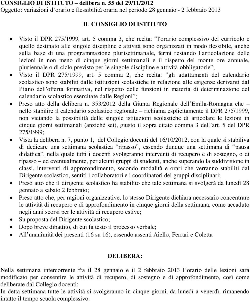 plurisettimanale, fermi restando l'articolazione delle lezioni in non meno di cinque giorni settimanali e il rispetto del monte ore annuale, pluriennale o di ciclo previsto per le singole discipline