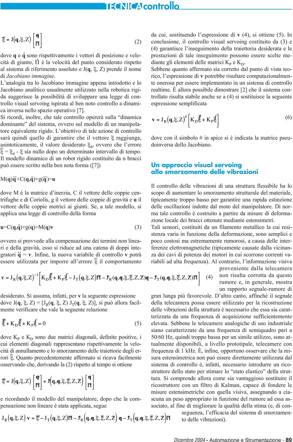 L analogia tra lo Jacobiano immagine appena introdotto e lo Jacobiano analitico usualmente utilizzato nella robotica rigida suggerisce la possibilità di sviluppare una legge di controllo visual