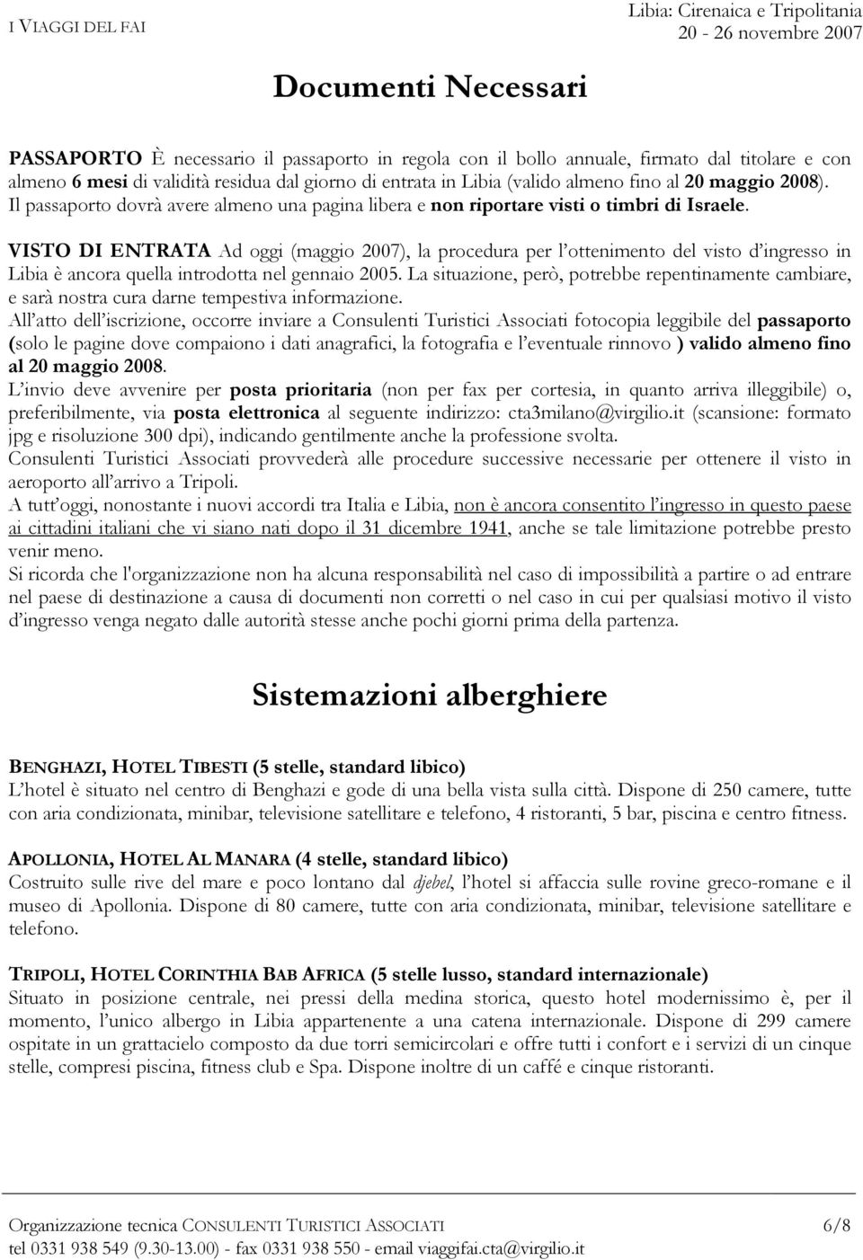 VISTO DI ENTRATA Ad oggi (maggio 2007), la procedura per l ottenimento del visto d ingresso in Libia è ancora quella introdotta nel gennaio 2005.